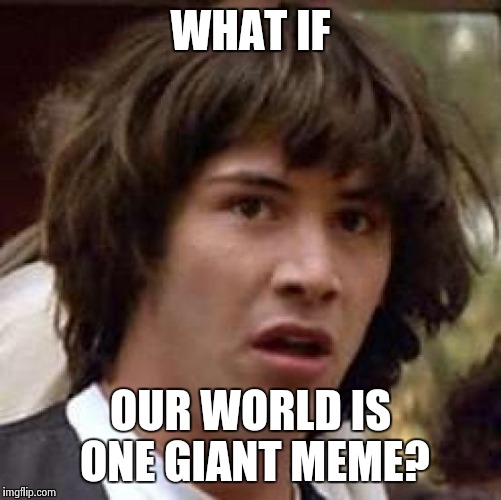 Conspiracy Keanu Meme | WHAT IF; OUR WORLD IS ONE GIANT MEME? | image tagged in memes,conspiracy keanu | made w/ Imgflip meme maker
