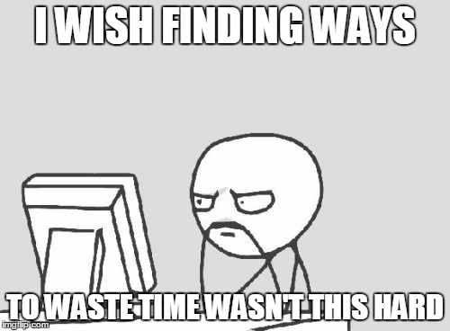 Computer Guy | I WISH FINDING WAYS; TO WASTE TIME WASN'T THIS HARD | image tagged in memes,computer guy,procrastination,lazy,internet | made w/ Imgflip meme maker