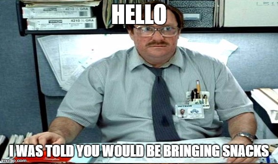HELLO I WAS TOLD YOU WOULD BE BRINGING SNACKS | made w/ Imgflip meme maker