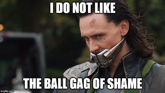Loki Ball Gag | I DO NOT LIKE; THE BALL GAG OF SHAME | image tagged in loki | made w/ Imgflip meme maker