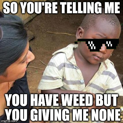 Third World Skeptical Kid Meme | SO YOU'RE TELLING ME; YOU HAVE WEED BUT YOU GIVING ME NONE | image tagged in memes,third world skeptical kid | made w/ Imgflip meme maker