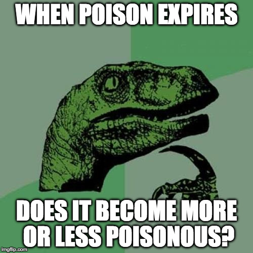 Philosoraptor | WHEN POISON EXPIRES; DOES IT BECOME MORE OR LESS POISONOUS? | image tagged in memes,philosoraptor | made w/ Imgflip meme maker