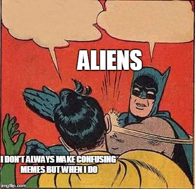 Batman Slapping Robin | ALIENS; I DON'T ALWAYS MAKE CONFUSING MEMES BUT WHEN I DO | image tagged in memes,batman slapping robin | made w/ Imgflip meme maker