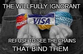 Blinded by gluttony  | THE WILLFULLY IGNORANT; REFUSE TO SEE THE CHAINS; THAT BIND THEM | image tagged in slaves,ignorance | made w/ Imgflip meme maker