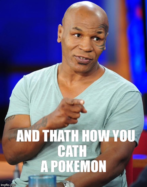 Lol so funny Tyson Pokemon go | CATH A POKEMON; AND THATH HOW YOU | image tagged in funny memes | made w/ Imgflip meme maker