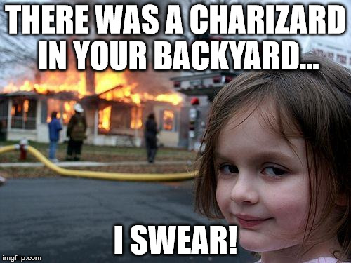 Disaster Girl Meme | THERE WAS A CHARIZARD IN YOUR BACKYARD... I SWEAR! | image tagged in memes,disaster girl | made w/ Imgflip meme maker