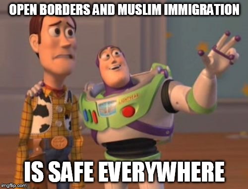 X, X Everywhere Meme | OPEN BORDERS AND MUSLIM IMMIGRATION IS SAFE EVERYWHERE | image tagged in memes,x x everywhere | made w/ Imgflip meme maker