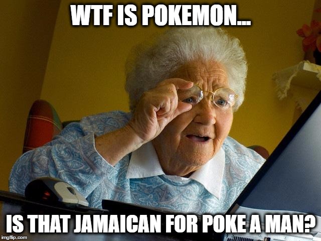 Grandma Finds The Internet Meme | WTF IS POKEMON... IS THAT JAMAICAN FOR POKE A MAN? | image tagged in memes,grandma finds the internet | made w/ Imgflip meme maker
