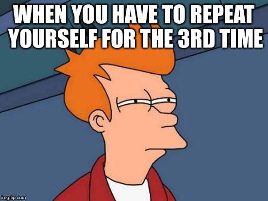 Futurama Fry Meme | WHEN YOU HAVE TO REPEAT YOURSELF FOR THE 3RD TIME | image tagged in memes,futurama fry | made w/ Imgflip meme maker