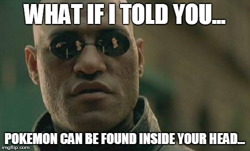 Matrix Morpheus | WHAT IF I TOLD YOU... POKEMON CAN BE FOUND INSIDE YOUR HEAD... | image tagged in memes,matrix morpheus | made w/ Imgflip meme maker