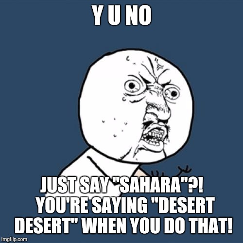 Y U No Meme | Y U NO JUST SAY "SAHARA"?!  YOU'RE SAYING "DESERT DESERT" WHEN YOU DO THAT! | image tagged in memes,y u no | made w/ Imgflip meme maker