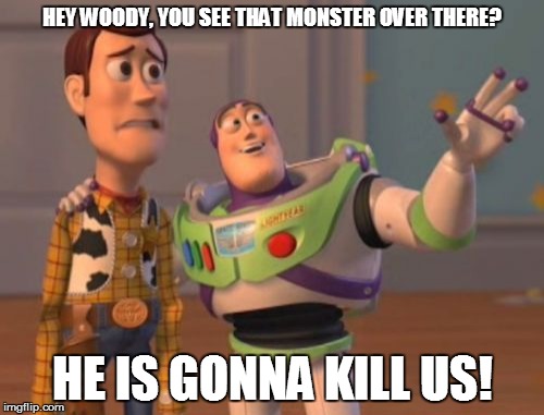 Woody having a hangout with his mate then lightyear butted in
 | HEY WOODY, YOU SEE THAT MONSTER OVER THERE? HE IS GONNA KILL US! | image tagged in memes,x x everywhere | made w/ Imgflip meme maker