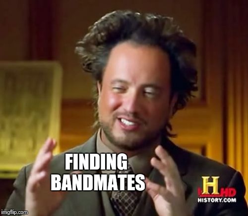 Ancient Aliens Meme | FINDING BANDMATES | image tagged in memes,ancient aliens | made w/ Imgflip meme maker