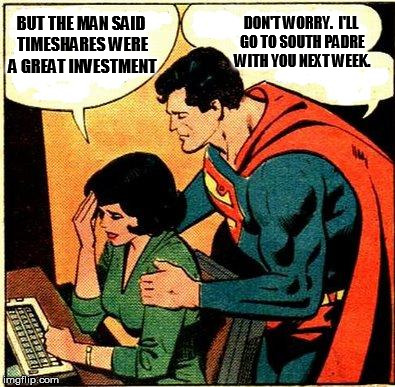 More poor choices by Lois | DON'T WORRY.  I'LL GO TO SOUTH PADRE WITH YOU NEXT WEEK. BUT THE MAN SAID TIMESHARES WERE A GREAT INVESTMENT | image tagged in superman  lois problems,memes,poor choices | made w/ Imgflip meme maker