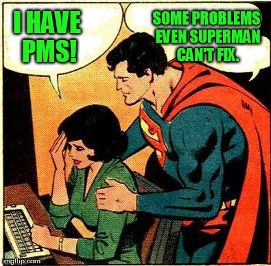 Superman & Lois Problems | SOME PROBLEMS EVEN SUPERMAN CAN'T FIX. I HAVE PMS! | image tagged in superman  lois problems,memes | made w/ Imgflip meme maker