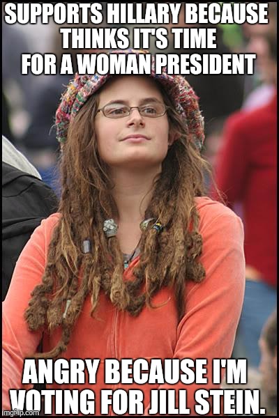 College Liberal Meme | SUPPORTS HILLARY BECAUSE THINKS IT'S TIME FOR A WOMAN PRESIDENT; ANGRY BECAUSE I'M VOTING FOR JILL STEIN. | image tagged in memes,college liberal,scumbag | made w/ Imgflip meme maker