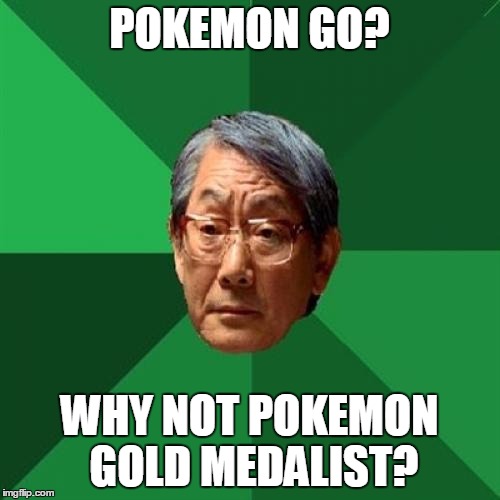 High Expectations Asian Father Meme | POKEMON GO? WHY NOT POKEMON GOLD MEDALIST? | image tagged in memes,high expectations asian father | made w/ Imgflip meme maker