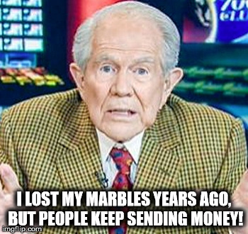 I lost my marbles | I LOST MY MARBLES YEARS AGO, BUT PEOPLE KEEP SENDING MONEY! | image tagged in pat robertson,christian right | made w/ Imgflip meme maker