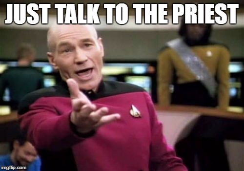 Picard Wtf Meme | JUST TALK TO THE PRIEST | image tagged in memes,picard wtf | made w/ Imgflip meme maker