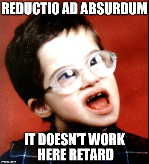 retard | REDUCTIO AD ABSURDUM; IT DOESN'T WORK HERE RETARD | image tagged in retard | made w/ Imgflip meme maker