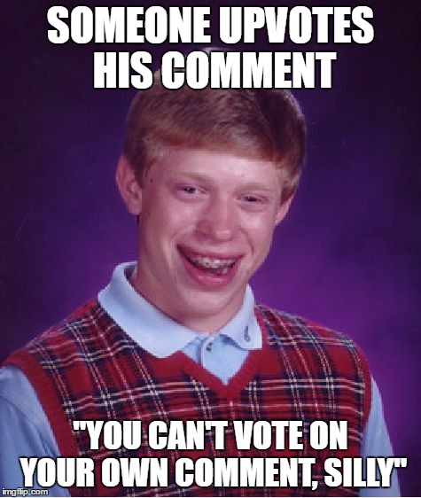 Bad Luck Brian Meme | SOMEONE UPVOTES HIS COMMENT "YOU CAN'T VOTE ON YOUR OWN COMMENT, SILLY" | image tagged in memes,bad luck brian | made w/ Imgflip meme maker