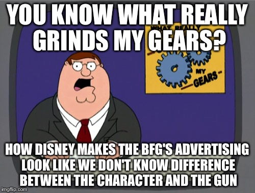 Peter Griffin News | YOU KNOW WHAT REALLY GRINDS MY GEARS? HOW DISNEY MAKES THE BFG'S ADVERTISING LOOK LIKE WE DON'T KNOW DIFFERENCE BETWEEN THE CHARACTER AND THE GUN | image tagged in memes,peter griffin news | made w/ Imgflip meme maker