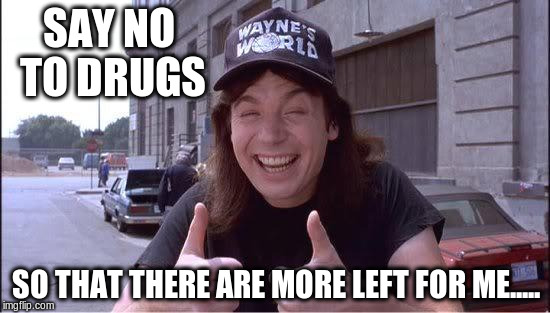 Awesome Wayne | SAY NO TO DRUGS; SO THAT THERE ARE MORE LEFT FOR ME..... | image tagged in awesome wayne | made w/ Imgflip meme maker