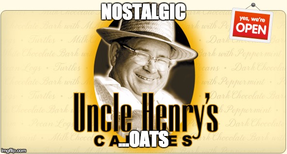 NOSTALGIC; ...OATS | image tagged in henry,trendy henry,trendy,old,nostalgia,oats | made w/ Imgflip meme maker
