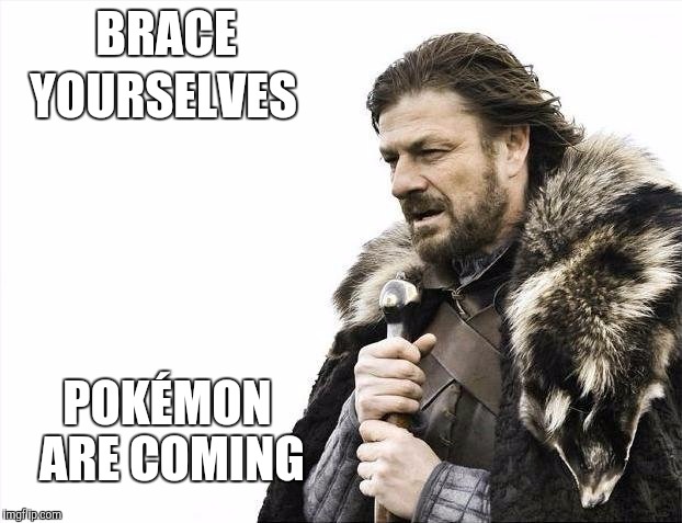 The Pokémon are coming | BRACE; YOURSELVES; POKÉMON ARE COMING | image tagged in memes,brace yourselves x is coming,pokemon,pokemon go | made w/ Imgflip meme maker