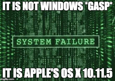 Glitch in the matrix | IT IS NOT WINDOWS *GASP*; IT IS APPLE'S OS X 10.11.5 | image tagged in glitch in the matrix | made w/ Imgflip meme maker