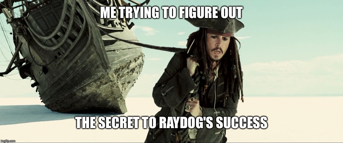 jack sparrow pulling ship | ME TRYING TO FIGURE OUT; THE SECRET TO RAYDOG'S SUCCESS | image tagged in jack sparrow pulling ship | made w/ Imgflip meme maker