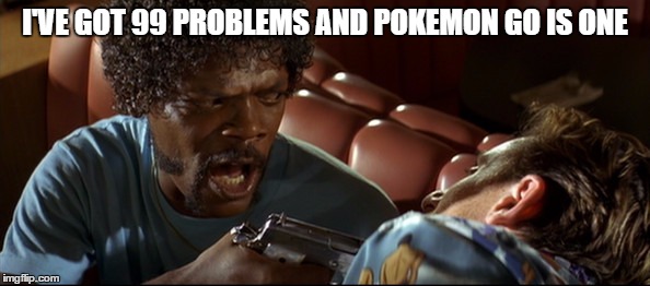 Pokemon Go | I'VE GOT 99 PROBLEMS AND POKEMON GO IS ONE | image tagged in pokemon,pokemon go | made w/ Imgflip meme maker