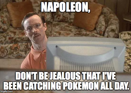 NAPOLEON, DON'T BE JEALOUS THAT I'VE BEEN CATCHING POKEMON ALL DAY. | image tagged in napoleon dynamite | made w/ Imgflip meme maker