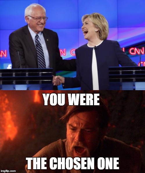 You were supposed to destroy Clinton not join her! | YOU WERE; THE CHOSEN ONE | image tagged in you were the chosen one star wars,hillary clinton,memes,why,president 2016,bernie sanders | made w/ Imgflip meme maker