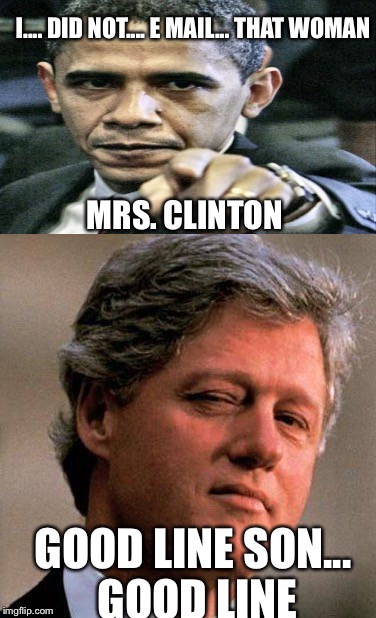 Nothing like a cigar in the Oval Office  | I.... DID NOT.... E MAIL... THAT WOMAN; MRS. CLINTON; GOOD LINE SON... GOOD LINE | image tagged in memes | made w/ Imgflip meme maker