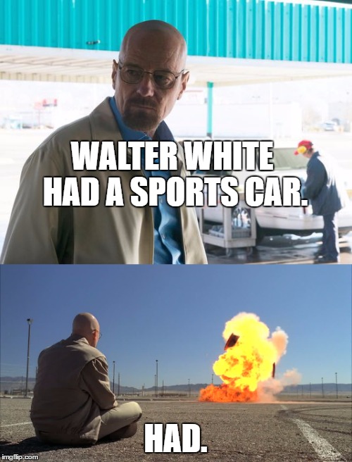 WALTER WHITE HAD A SPORTS CAR. HAD. | made w/ Imgflip meme maker