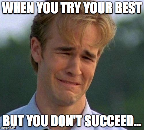 1990s First World Problems | WHEN YOU TRY YOUR BEST; BUT YOU DON'T SUCCEED... | image tagged in memes,1990s first world problems | made w/ Imgflip meme maker