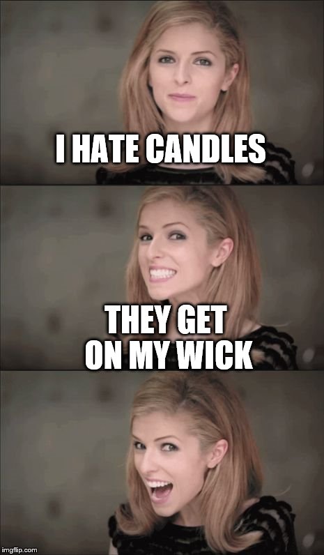 She hates them with a burning passion... | I HATE CANDLES; THEY GET ON MY WICK | image tagged in memes,bad pun anna kendrick,candles | made w/ Imgflip meme maker