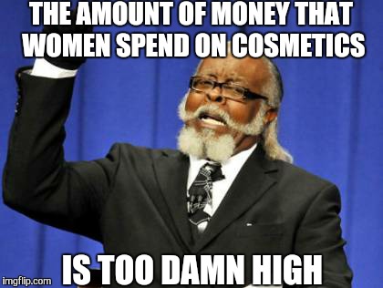 Too Damn High | THE AMOUNT OF MONEY THAT WOMEN SPEND ON COSMETICS; IS TOO DAMN HIGH | image tagged in memes,too damn high | made w/ Imgflip meme maker