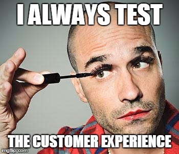 man testing | I ALWAYS TEST; THE CUSTOMER EXPERIENCE | image tagged in man testing | made w/ Imgflip meme maker