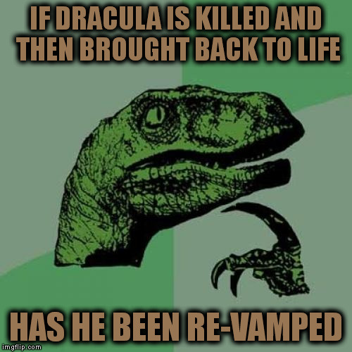 Philosoraptor | IF DRACULA IS KILLED AND THEN BROUGHT BACK TO LIFE; HAS HE BEEN RE-VAMPED | image tagged in memes,philosoraptor | made w/ Imgflip meme maker