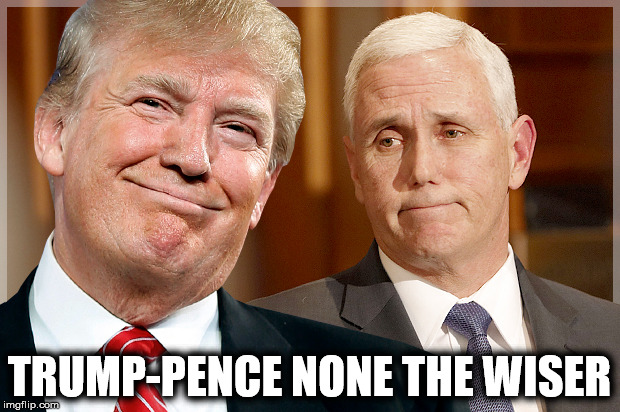 Trump & Pence |  TRUMP-PENCE NONE THE WISER | image tagged in trump  pence,nevertrump,trump 2016 | made w/ Imgflip meme maker