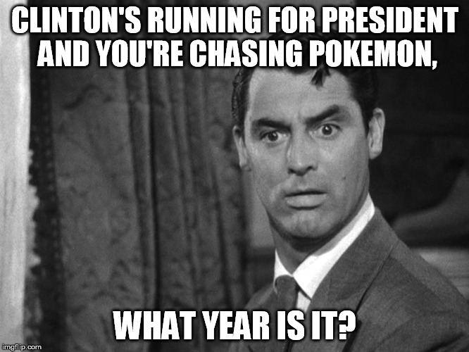 Confused Cary |  CLINTON'S RUNNING FOR PRESIDENT AND YOU'RE CHASING POKEMON, WHAT YEAR IS IT? | image tagged in cary,grant,confused,pokemon,clinton,year | made w/ Imgflip meme maker