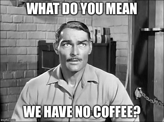 Lawman | WHAT DO YOU MEAN; WE HAVE NO COFFEE? | image tagged in lawman | made w/ Imgflip meme maker