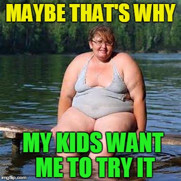 big woman, big heart | MAYBE THAT'S WHY MY KIDS WANT ME TO TRY IT | image tagged in big woman big heart | made w/ Imgflip meme maker