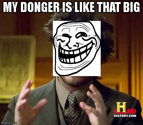 Ancient Aliens | MY DONGER IS LIKE THAT BIG | image tagged in memes,ancient aliens | made w/ Imgflip meme maker