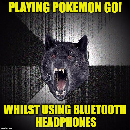 Insanity Wolf | PLAYING POKEMON GO! WHILST USING BLUETOOTH HEADPHONES | image tagged in memes,insanity wolf,pokemon go,bluetooth,headphones | made w/ Imgflip meme maker