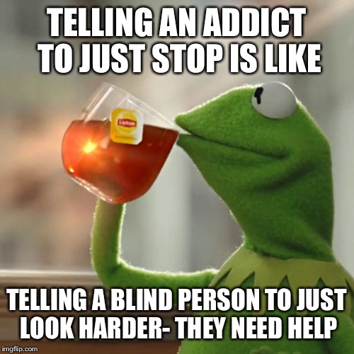 But That's None Of My Business Meme | TELLING AN ADDICT TO JUST STOP IS LIKE; TELLING A BLIND PERSON TO JUST LOOK HARDER- THEY NEED HELP | image tagged in memes,but thats none of my business,kermit the frog | made w/ Imgflip meme maker