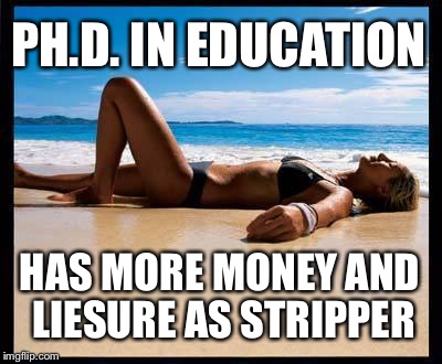 Of course as she ages... | PH.D. IN EDUCATION; HAS MORE MONEY AND LIESURE AS STRIPPER | image tagged in tanning,stripper,memes | made w/ Imgflip meme maker