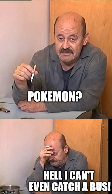 hell I can't even | POKEMON? HELL I CAN'T EVEN CATCH A BUS! | image tagged in pokemon go,smoking | made w/ Imgflip meme maker